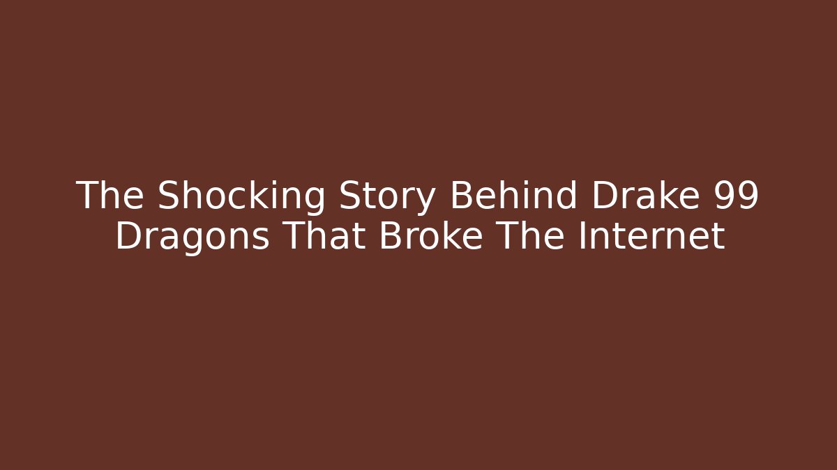 The Shocking Story Behind Drake 99 Dragons That Broke The Internet