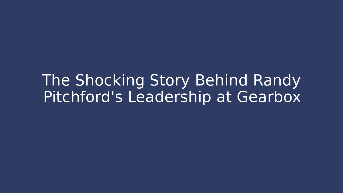 The Shocking Story Behind Randy Pitchford’s Leadership at Gearbox