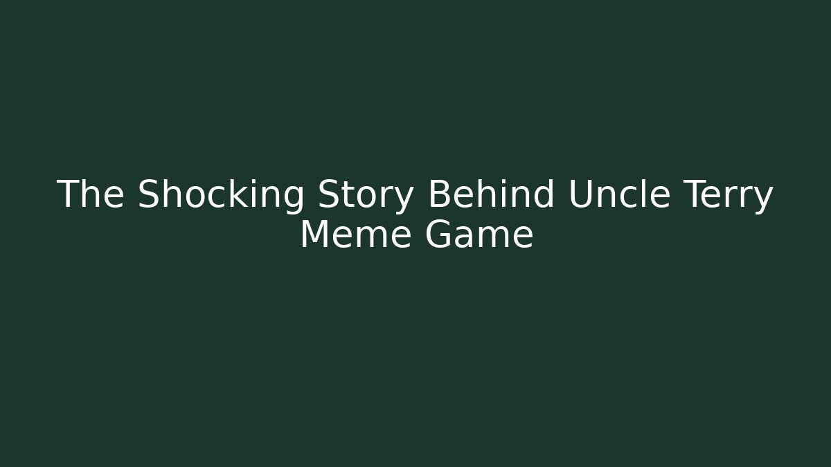 The Shocking Story Behind Uncle Terry Meme Game