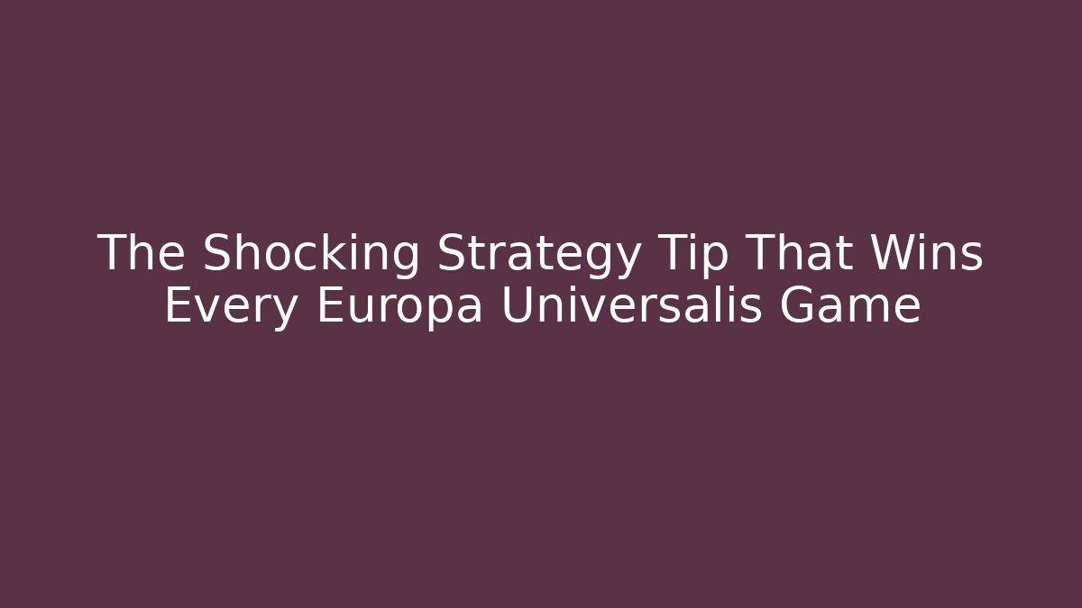 The Shocking Strategy Tip That Wins Every Europa Universalis Game