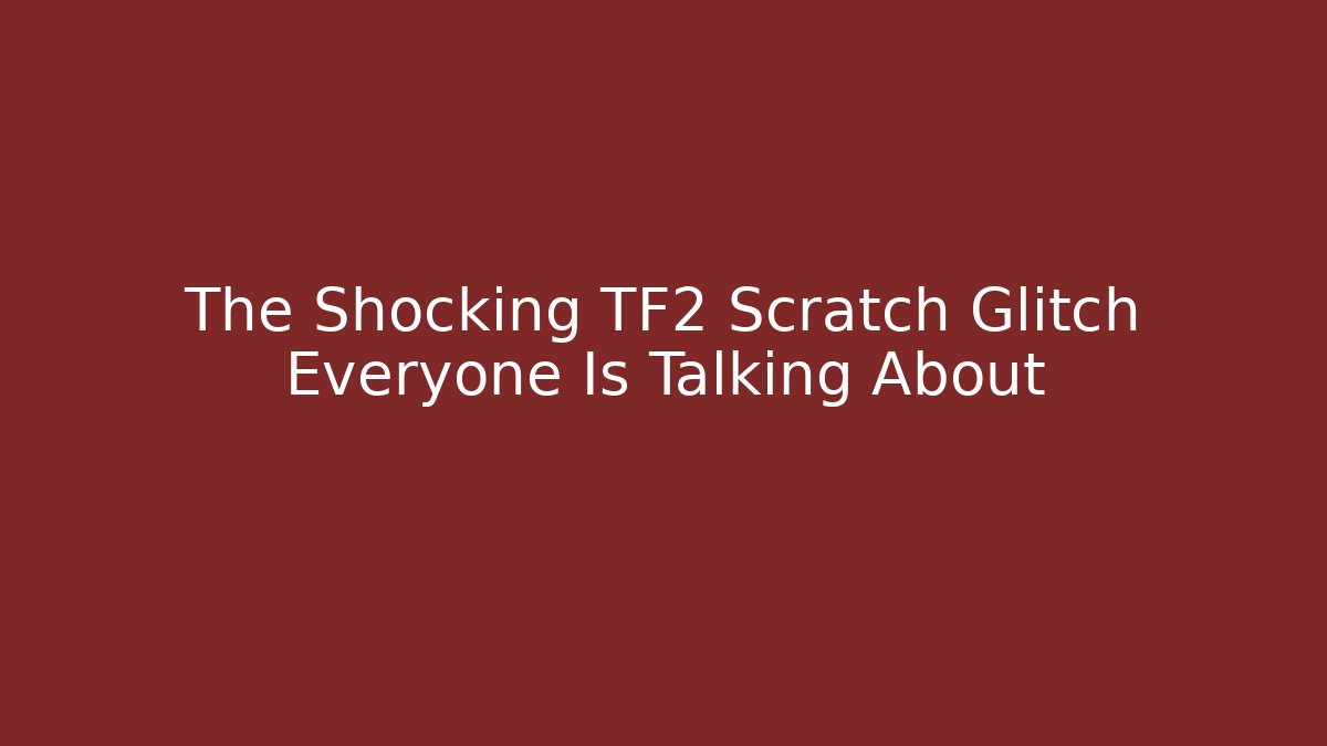 The Shocking TF2 Scratch Glitch Everyone Is Talking About - Critter Realm