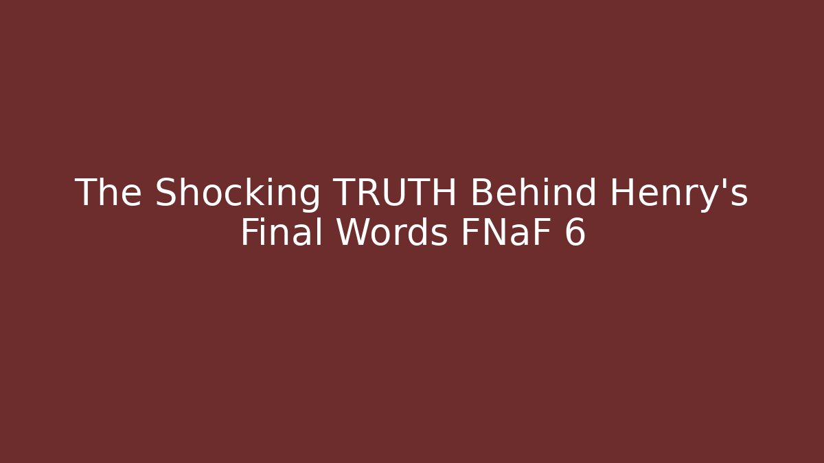 The Shocking TRUTH Behind Henry's Final Words FNaF 6