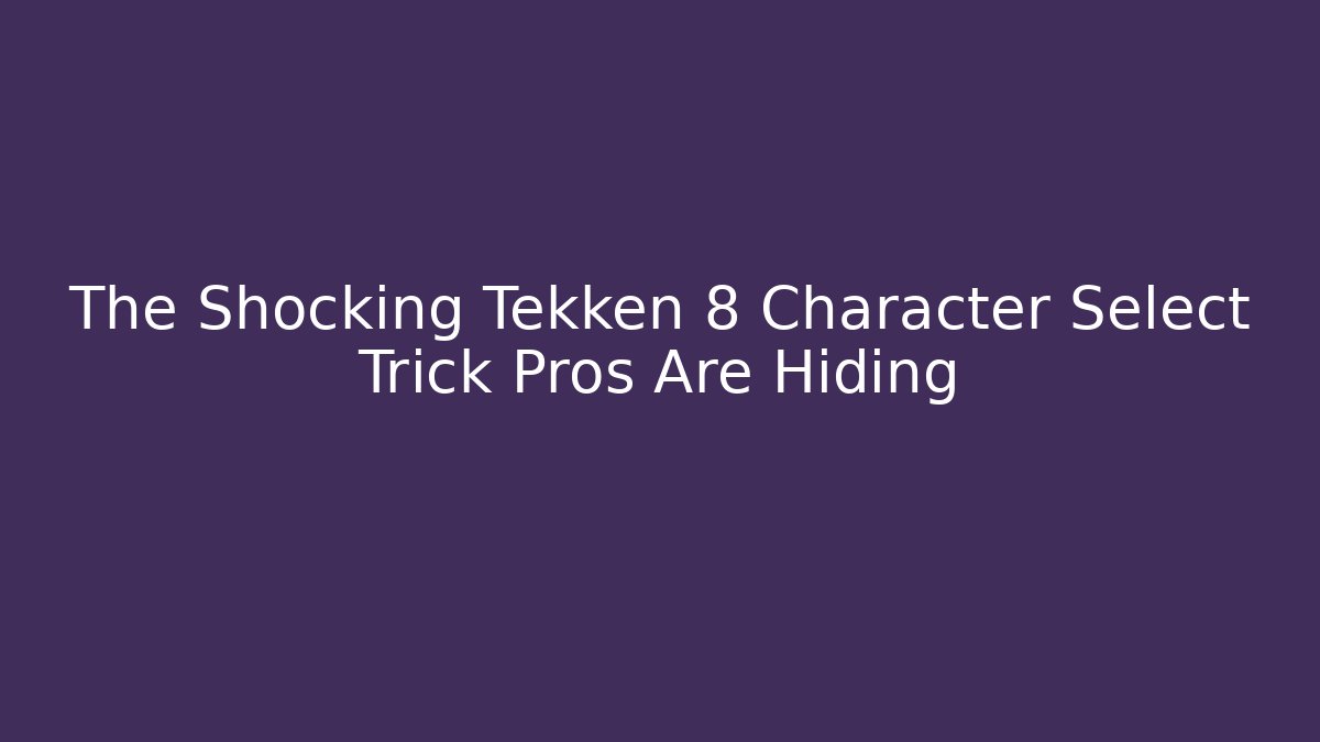 The Shocking Tekken 8 Character Select Trick Pros Are Hiding