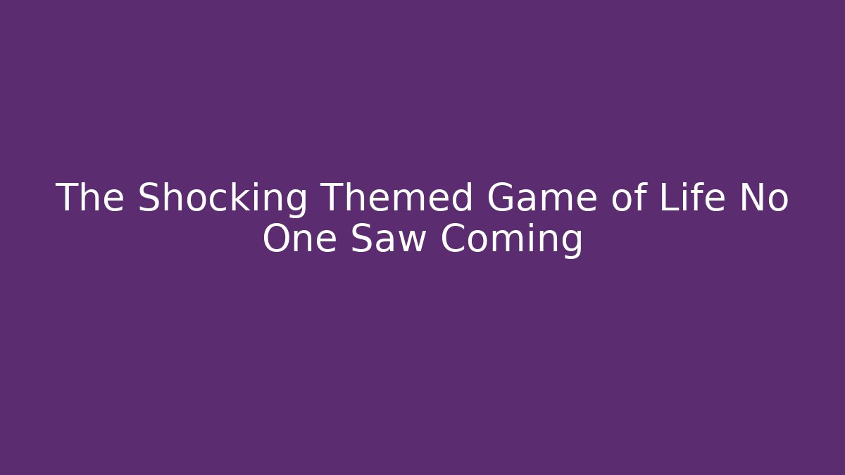 The Shocking Themed Game of Life No One Saw Coming