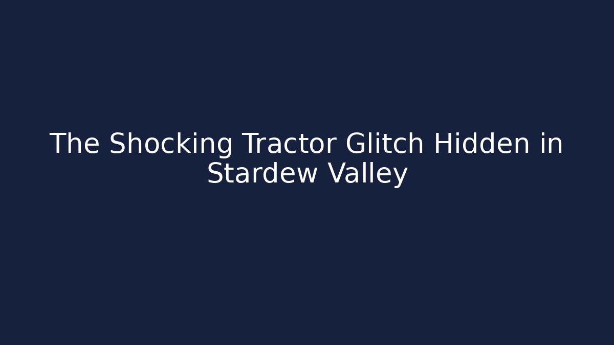 The Shocking Tractor Glitch Hidden in Stardew Valley