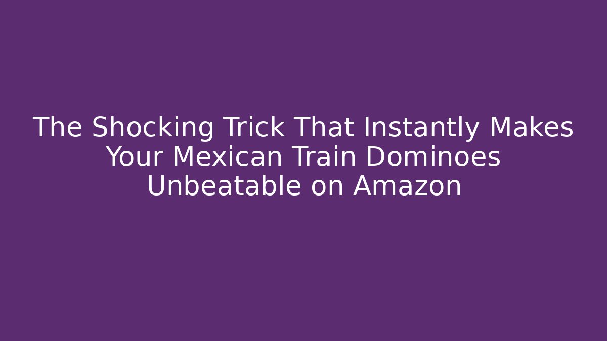 The Shocking Trick That Instantly Makes Your Mexican Train Dominoes Unbeatable on Amazon - Critter Realm