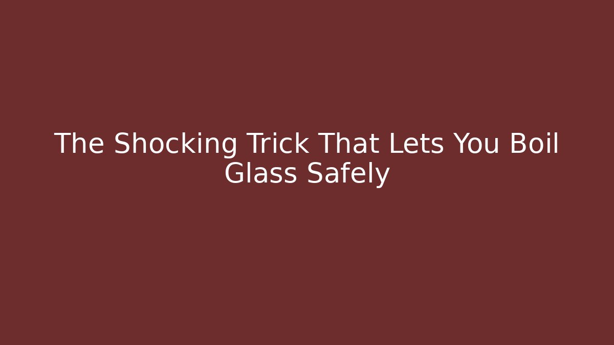 The Shocking Trick That Lets You Boil Glass Safely
