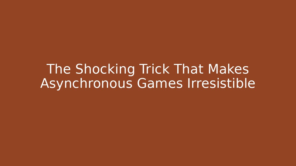 The Shocking Trick That Makes Asynchronous Games Irresistible