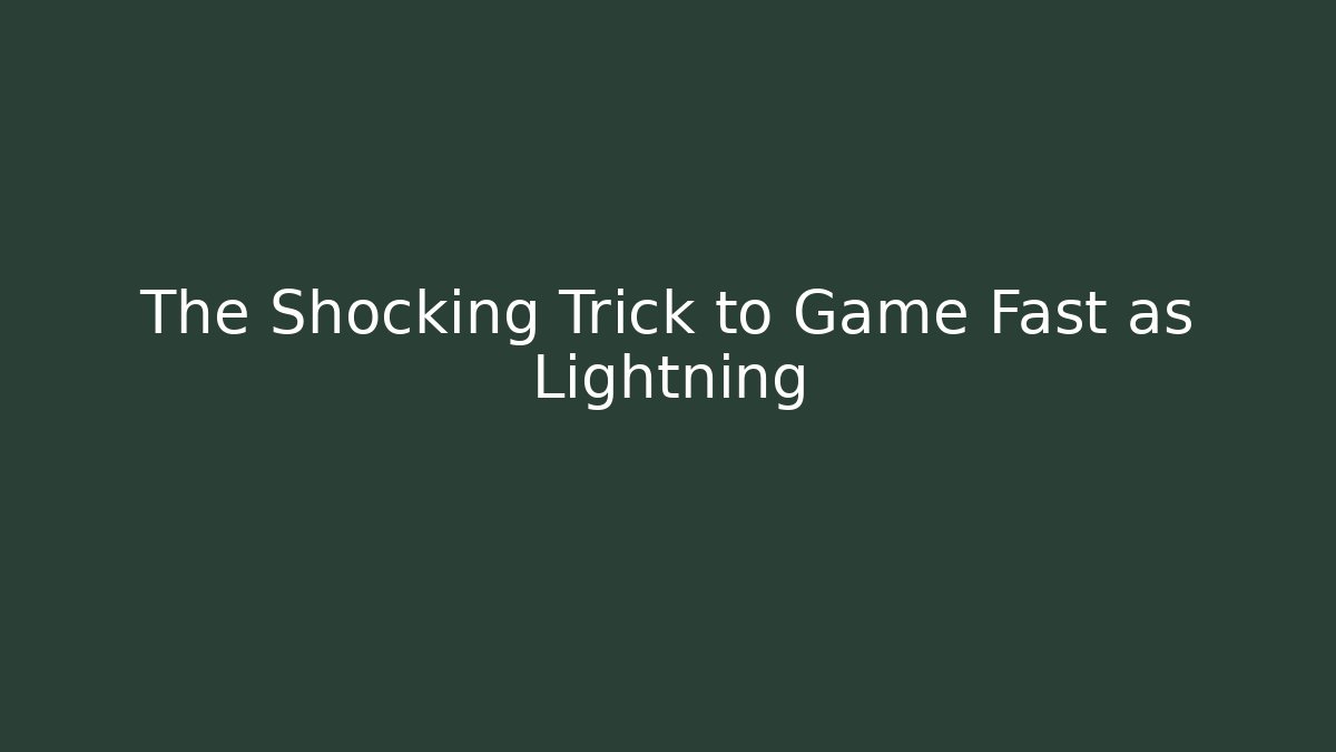 The Shocking Trick to Game Fast as Lightning
