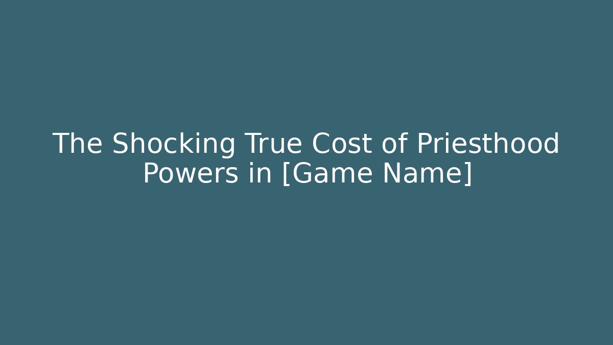 The Shocking True Cost of Priesthood Powers in [Game Name]