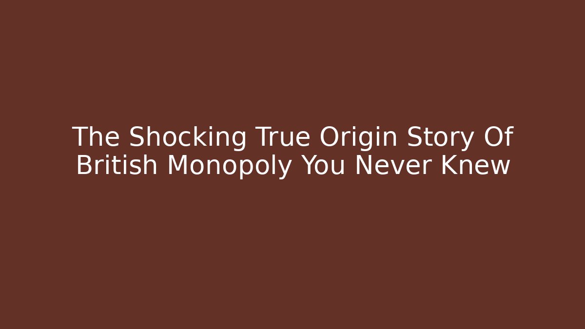 The Shocking True Origin Story Of British Monopoly You Never Knew