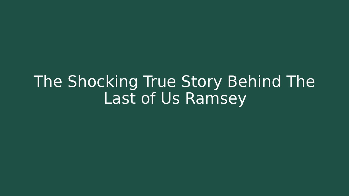 The Shocking True Story Behind The Last of Us Ramsey