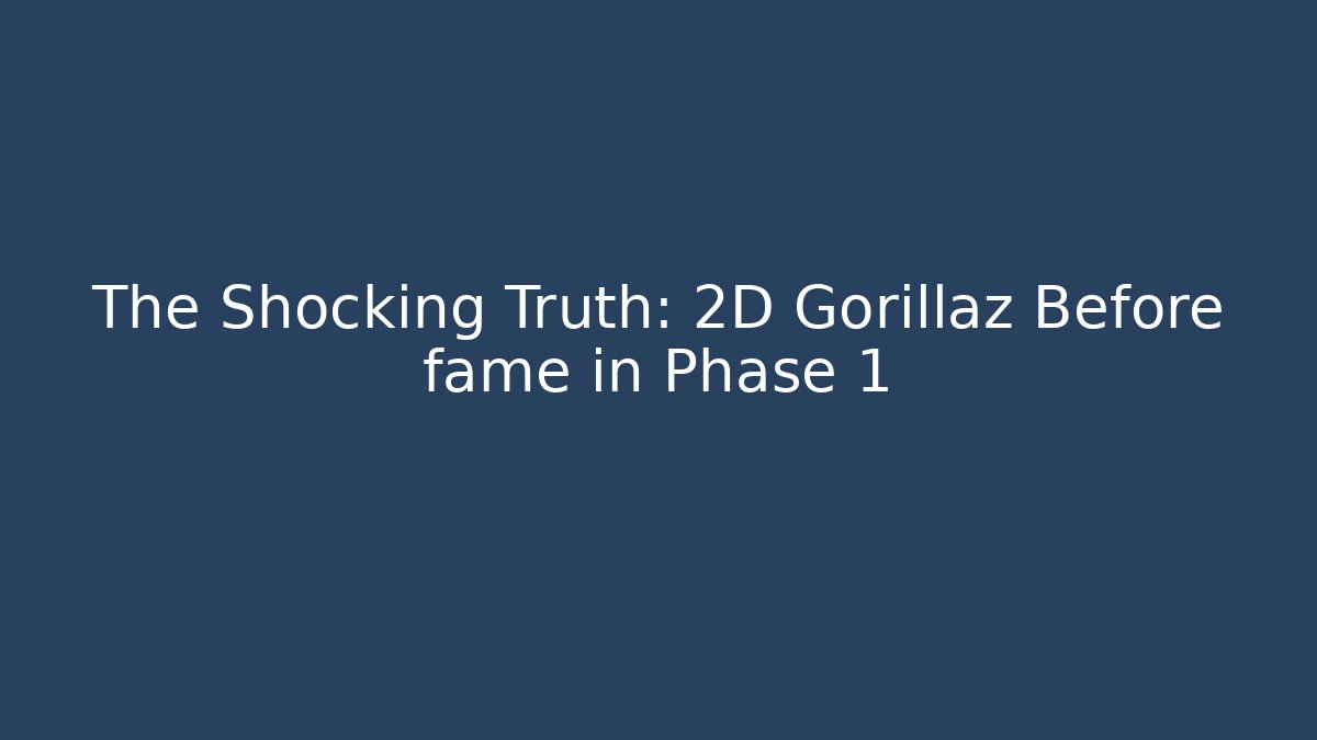 The Shocking Truth: 2D Gorillaz Before fame in Phase 1