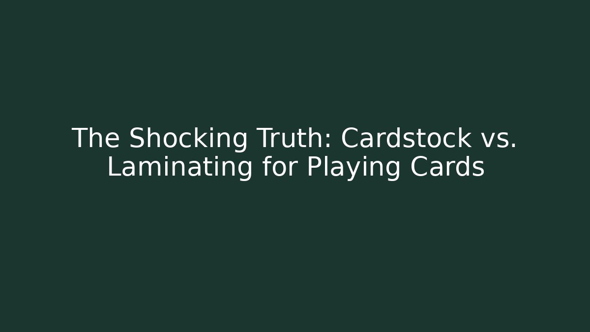 The Shocking Truth: Cardstock vs. Laminating for Playing Cards