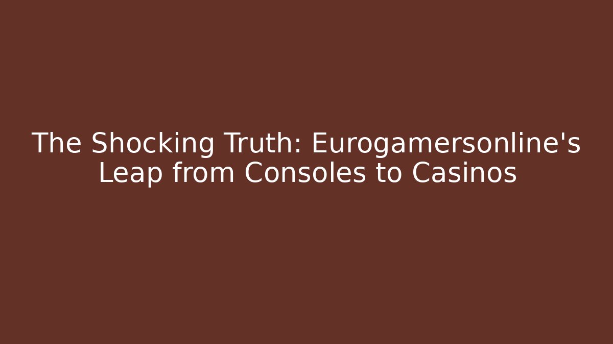 The Shocking Truth: Eurogamersonline's Leap from Consoles to Casinos