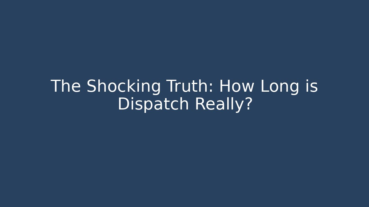 The Shocking Truth: How Long is Dispatch Really?