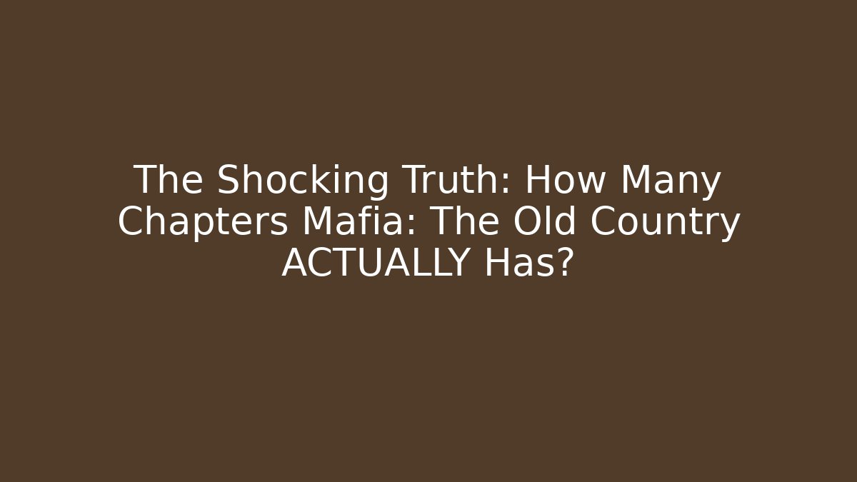 The Shocking Truth: How Many Chapters Mafia: The Old Country ACTUALLY Has?