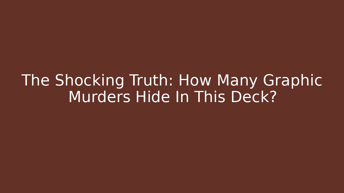 The Shocking Truth: How Many Graphic Murders Hide In This Deck?