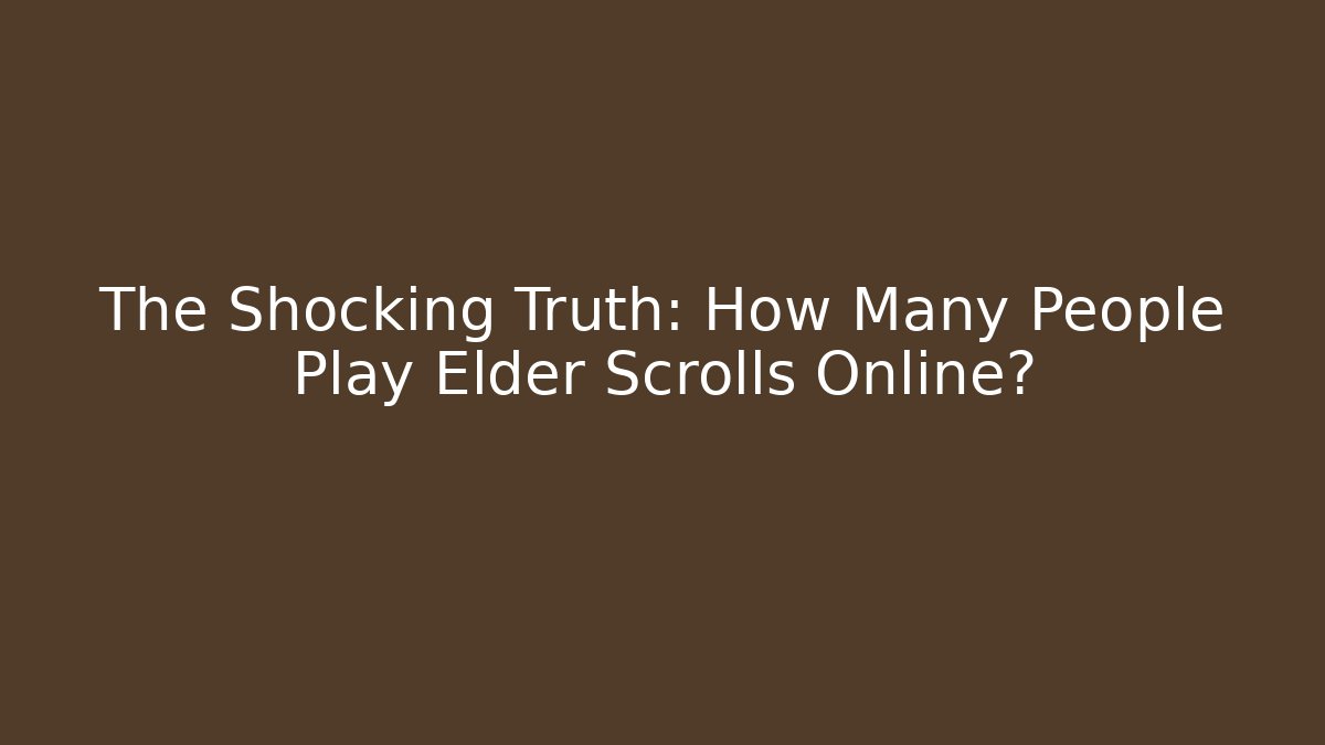 The Shocking Truth: How Many People Play Elder Scrolls Online?