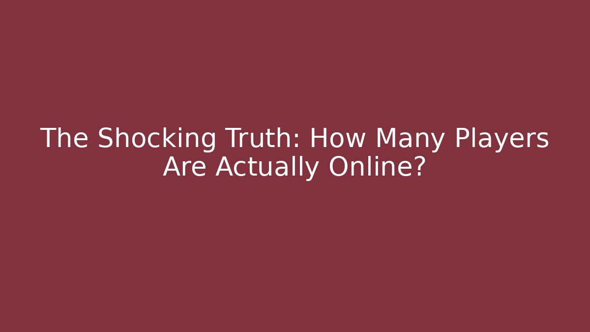 The Shocking Truth: How Many Players Are Actually Online?
