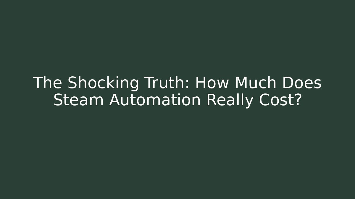 The Shocking Truth: How Much Does Steam Automation Really Cost?