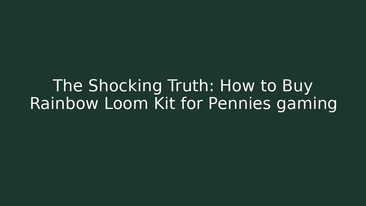 The Shocking Truth: How to Buy Rainbow Loom Kit for Pennies gaming