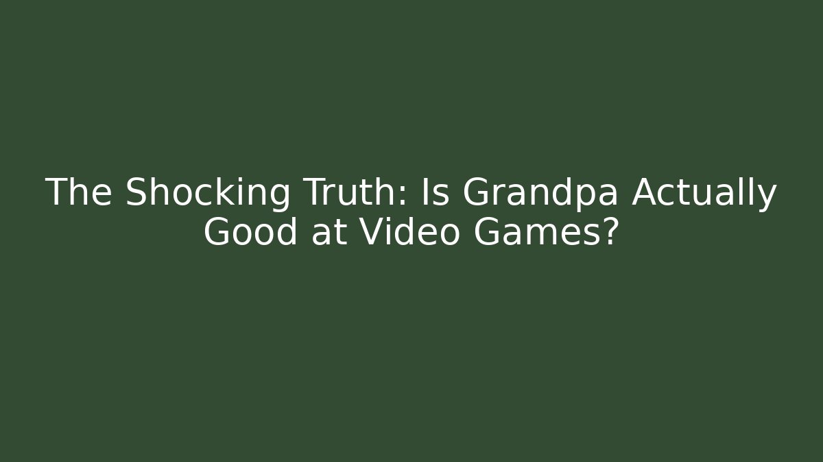 The Shocking Truth: Is Grandpa Actually Good at Video Games?