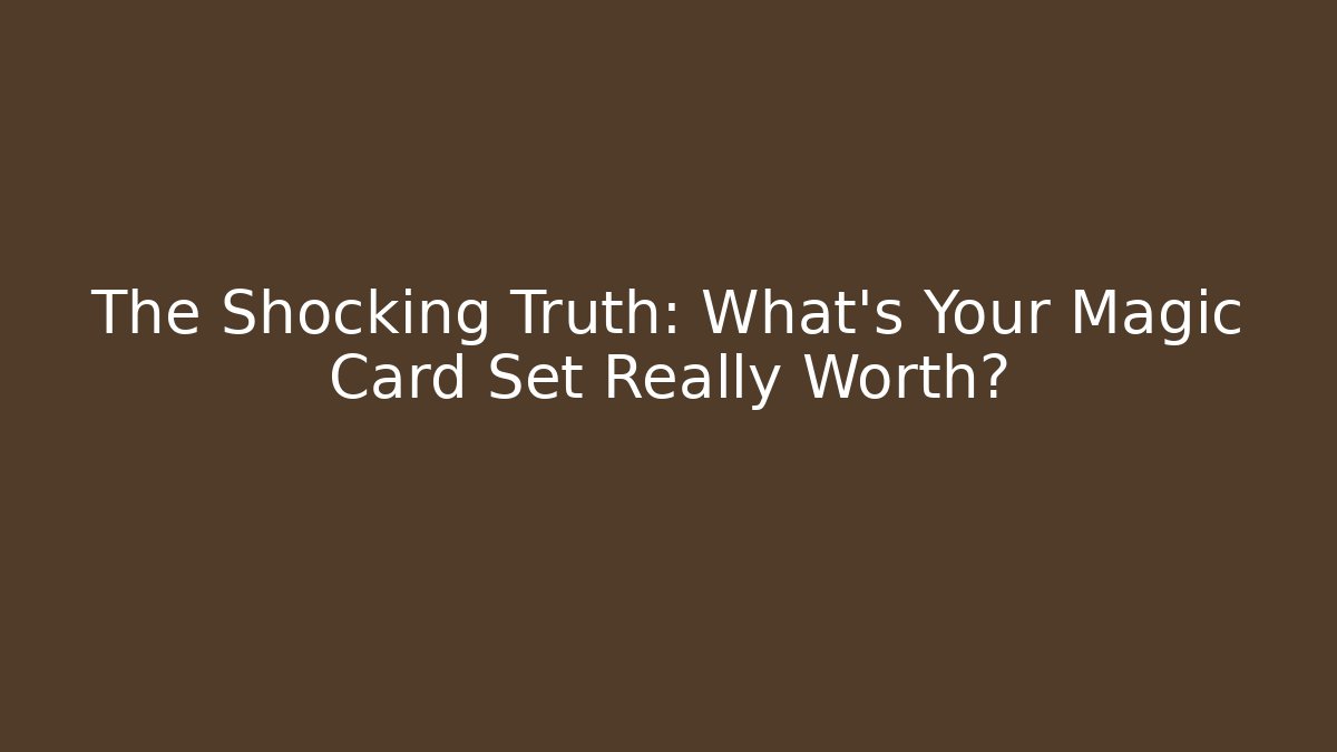 The Shocking Truth: What’s Your Magic Card Set Really Worth?