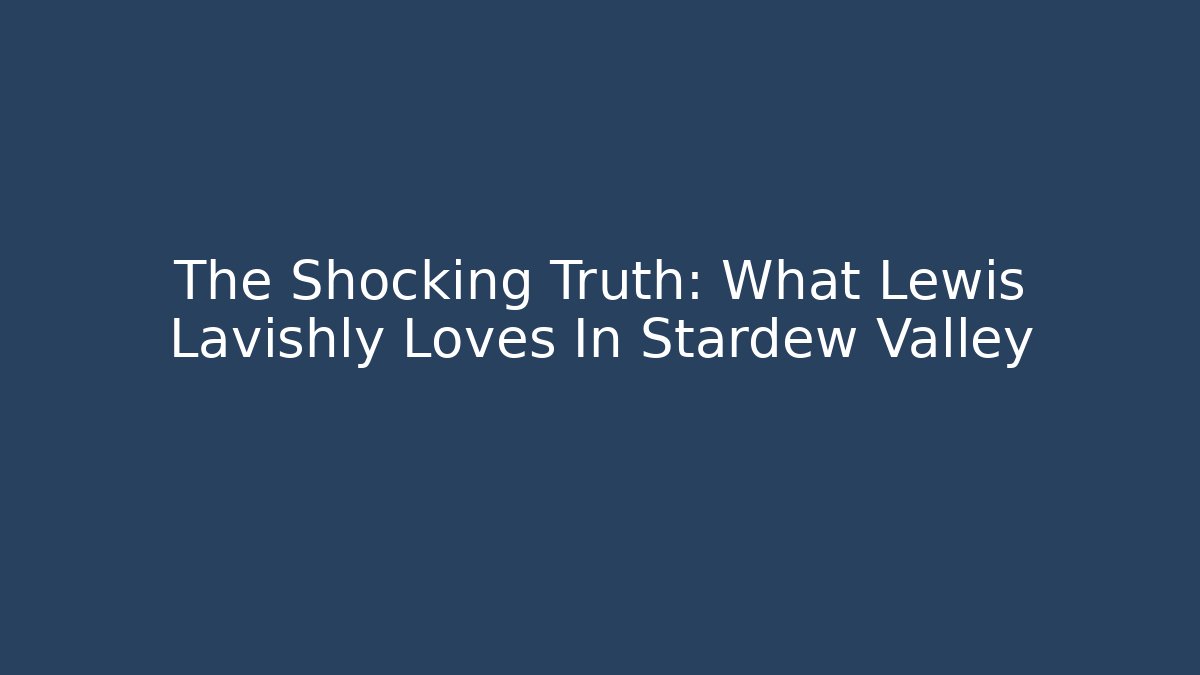 The Shocking Truth: What Lewis Lavishly Loves In Stardew Valley