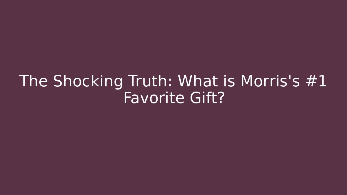 The Shocking Truth: What is Morris's #1 Favorite Gift?