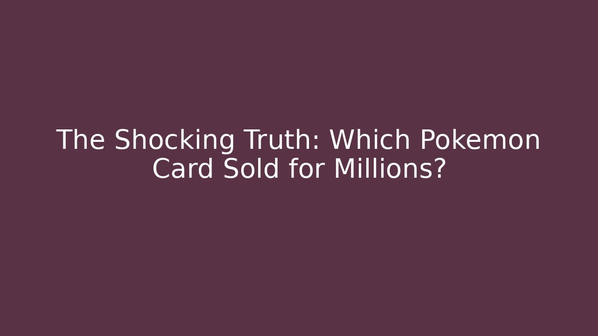 The Shocking Truth: Which Pokémon Card Sold for Millions?