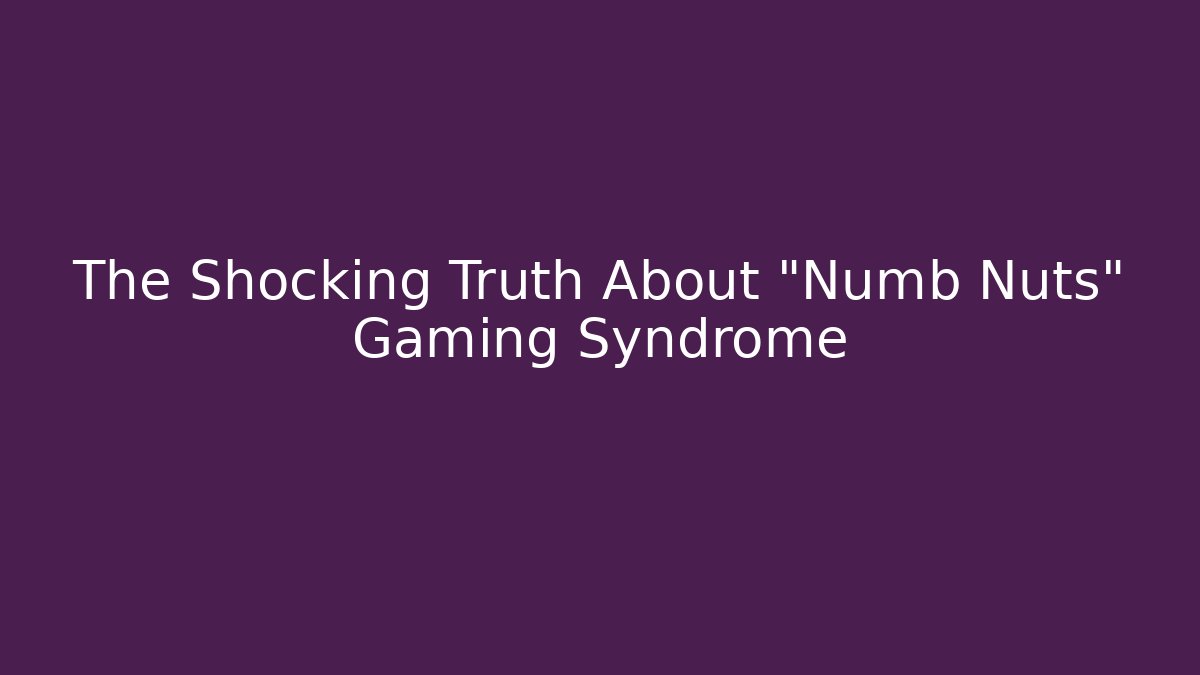 The Shocking Truth About "Numb Nuts" Gaming Syndrome