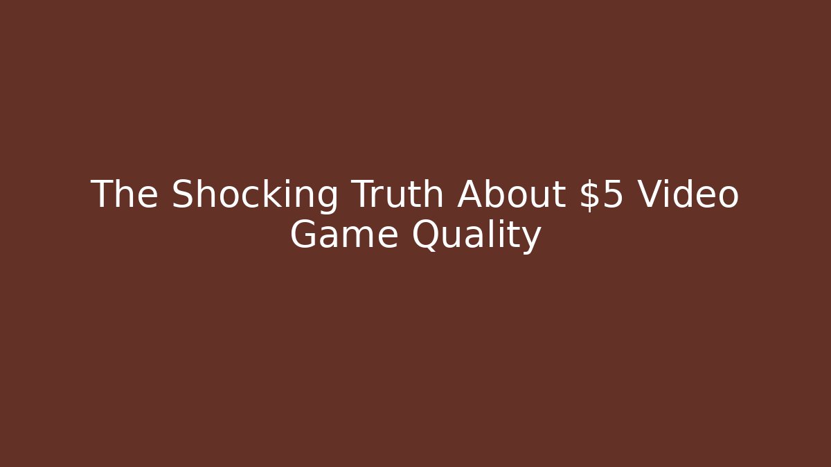 The Shocking Truth About $5 Video Game Quality