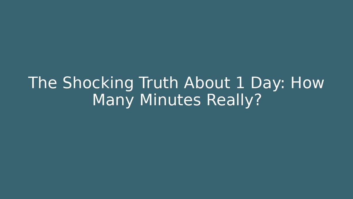 The Shocking Truth About 1 Day: How Many Minutes Really?