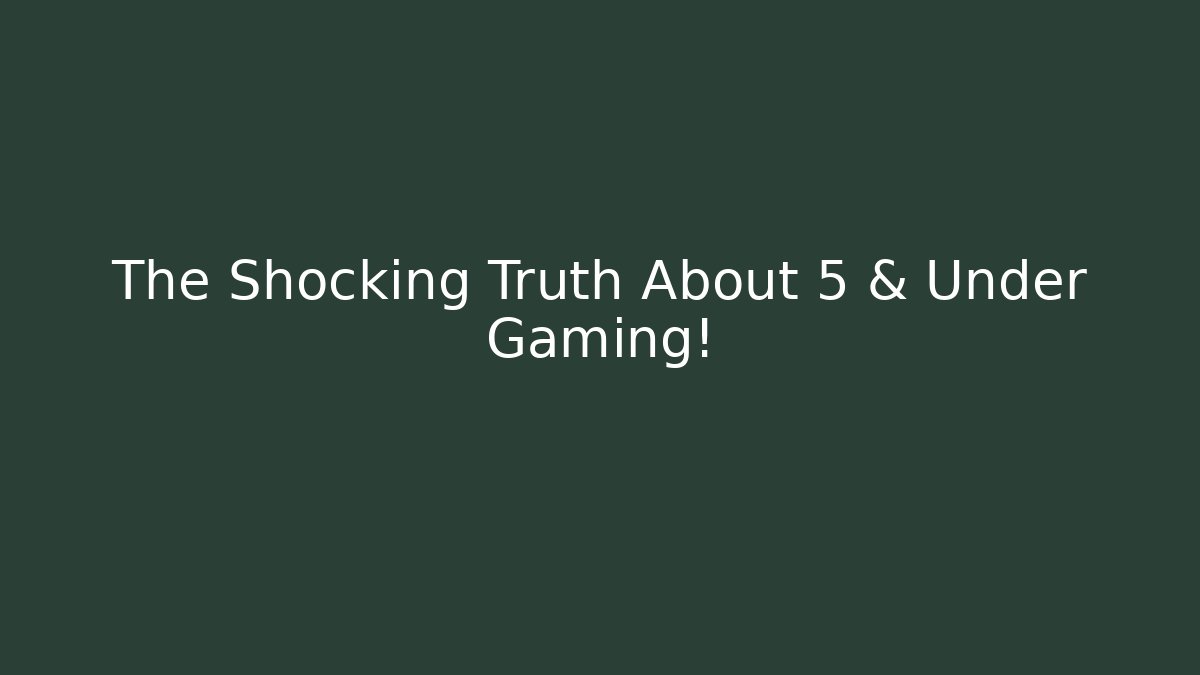 The Shocking Truth About 5 & Under Gaming!