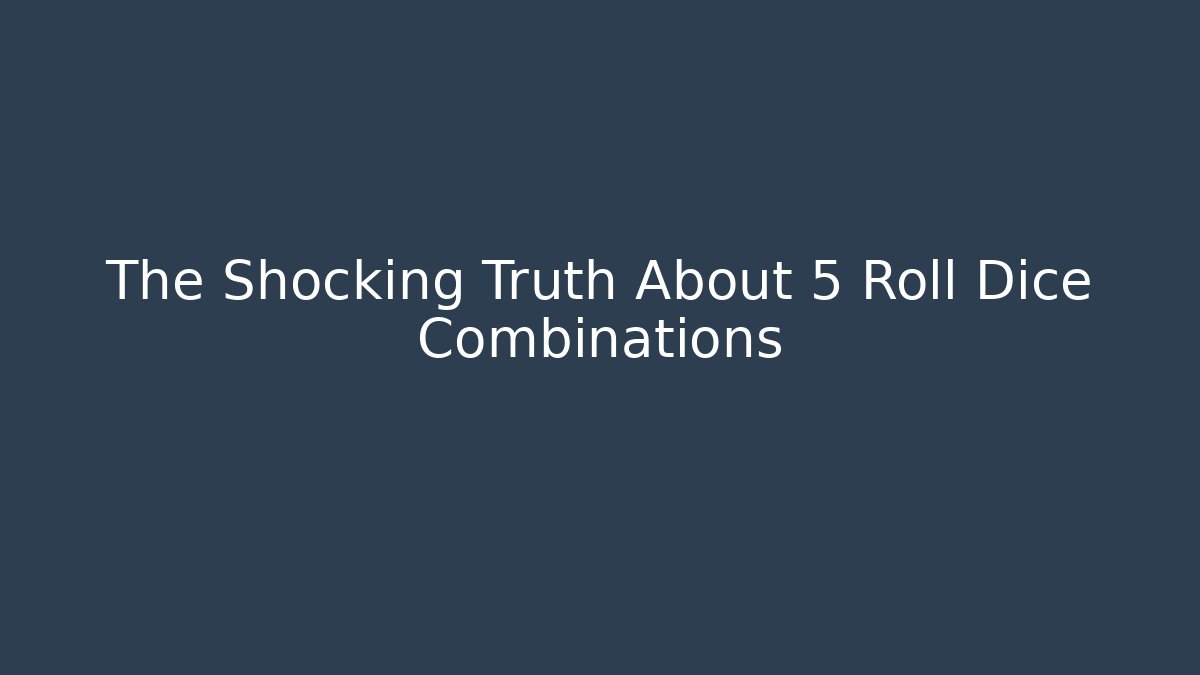The Shocking Truth About 5 Roll Dice Combinations