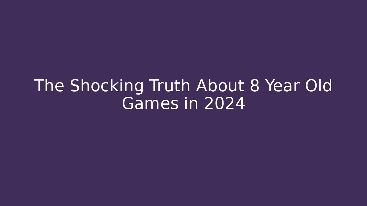 The Shocking Truth About 8 Year Old Games in 2024