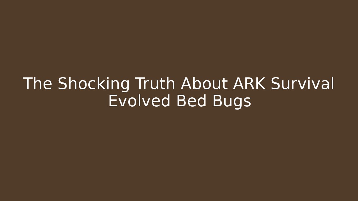 The Shocking Truth About ARK Survival Evolved Bed Bugs