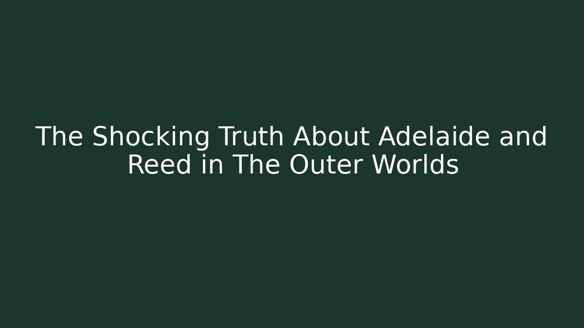 The Shocking Truth About Adelaide and Reed in The Outer Worlds