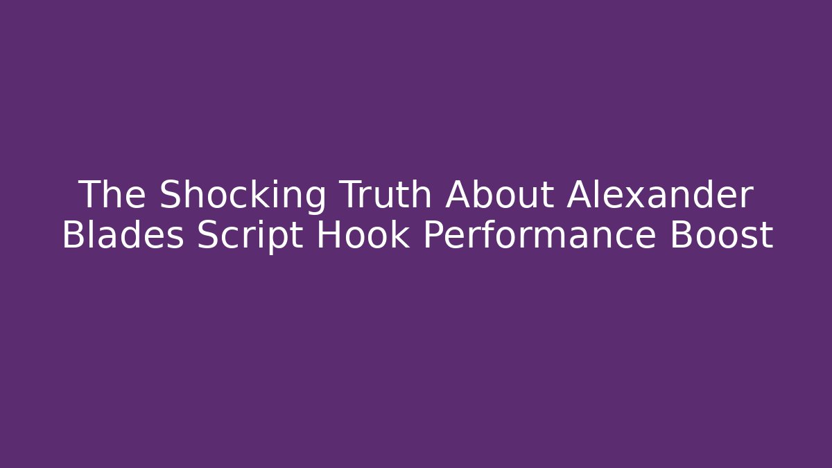 The Shocking Truth About Alexander Blades Script Hook Performance Boost