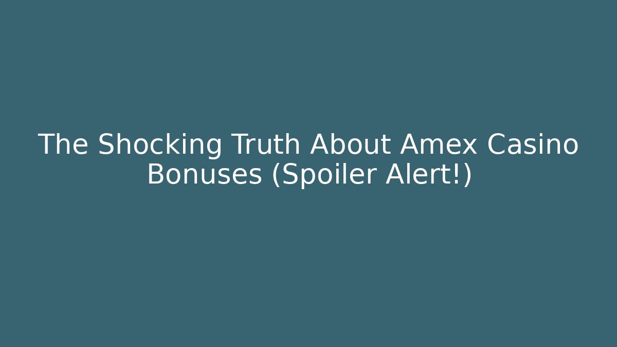 The Shocking Truth About Amex Casino Bonuses (Spoiler Alert!)