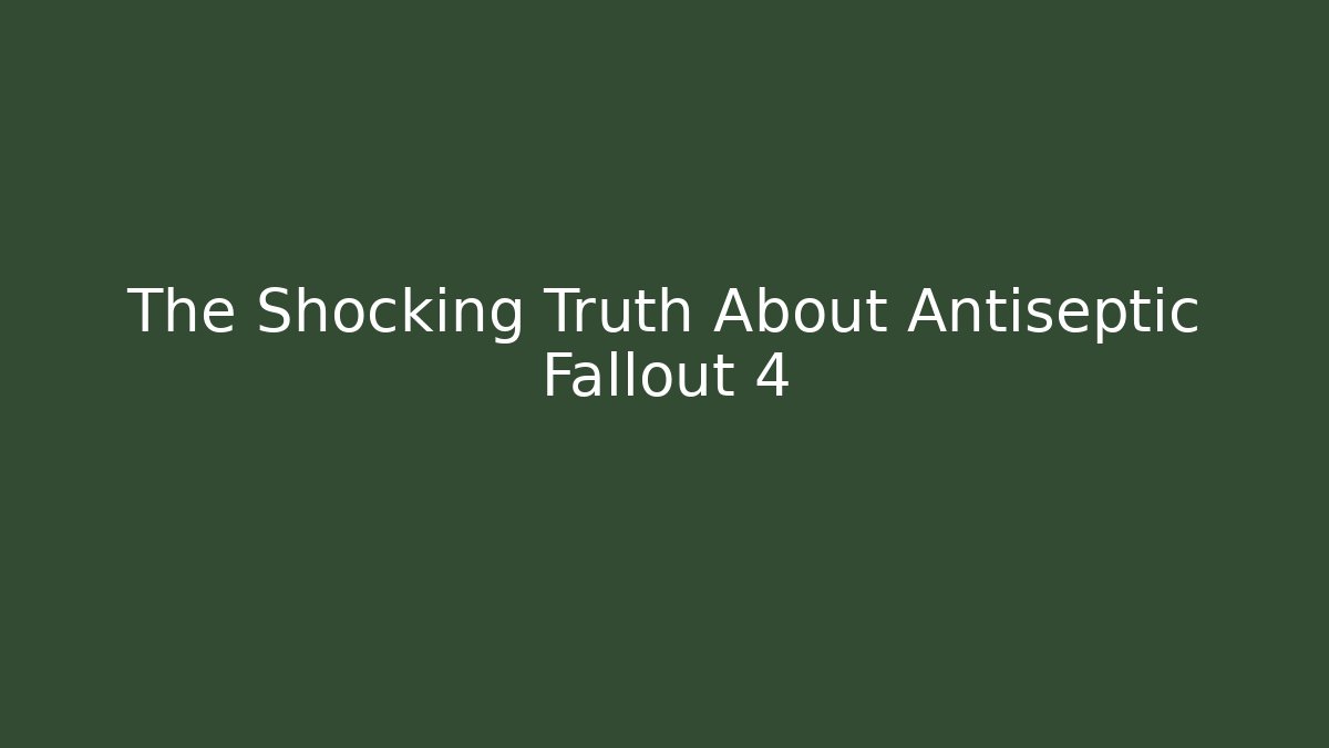 The Shocking Truth About Antiseptic Fallout 4