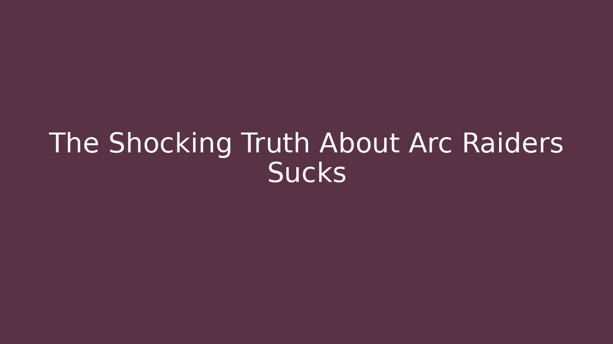 The Shocking Truth About Arc Raiders Sucks - Critter Realm