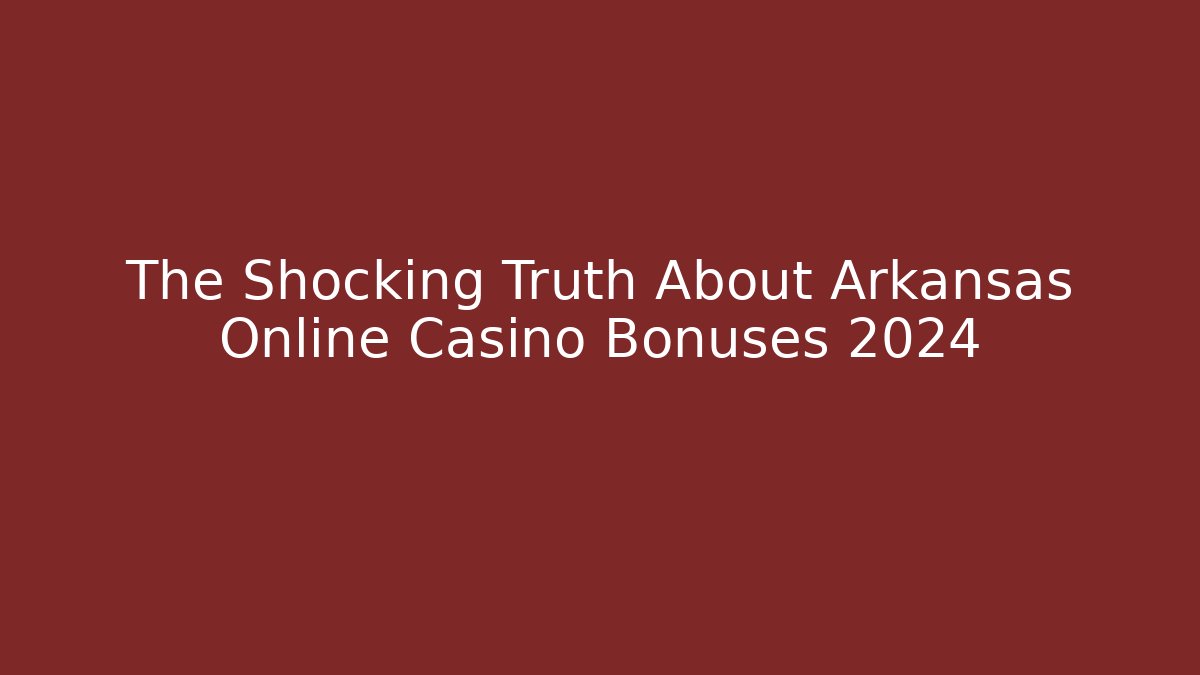 The Shocking Truth About Arkansas Online Casino Bonuses 2024