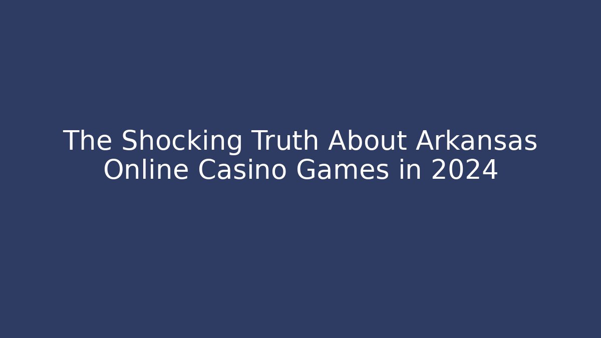 The Shocking Truth About Arkansas Online Casino Games in 2024
