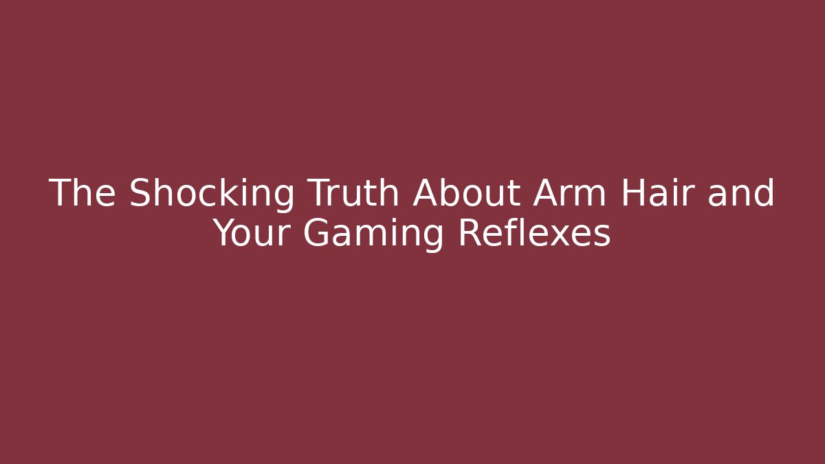 The Shocking Truth About Arm Hair and Your Gaming Reflexes