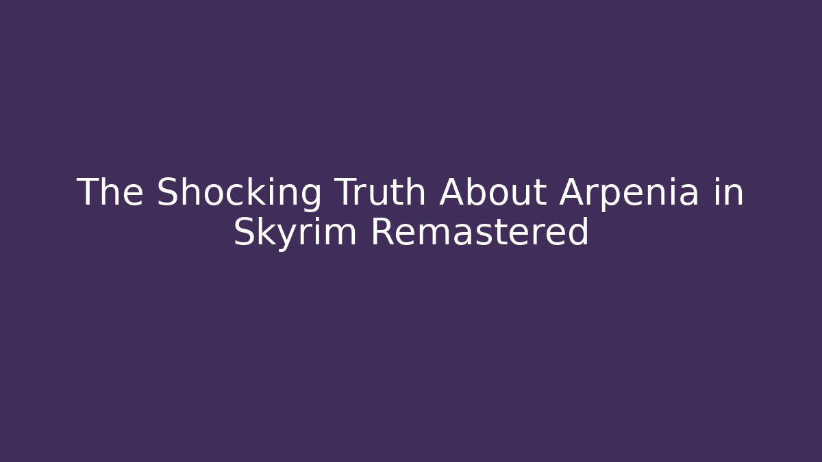The Shocking Truth About Arpenia in Skyrim Remastered