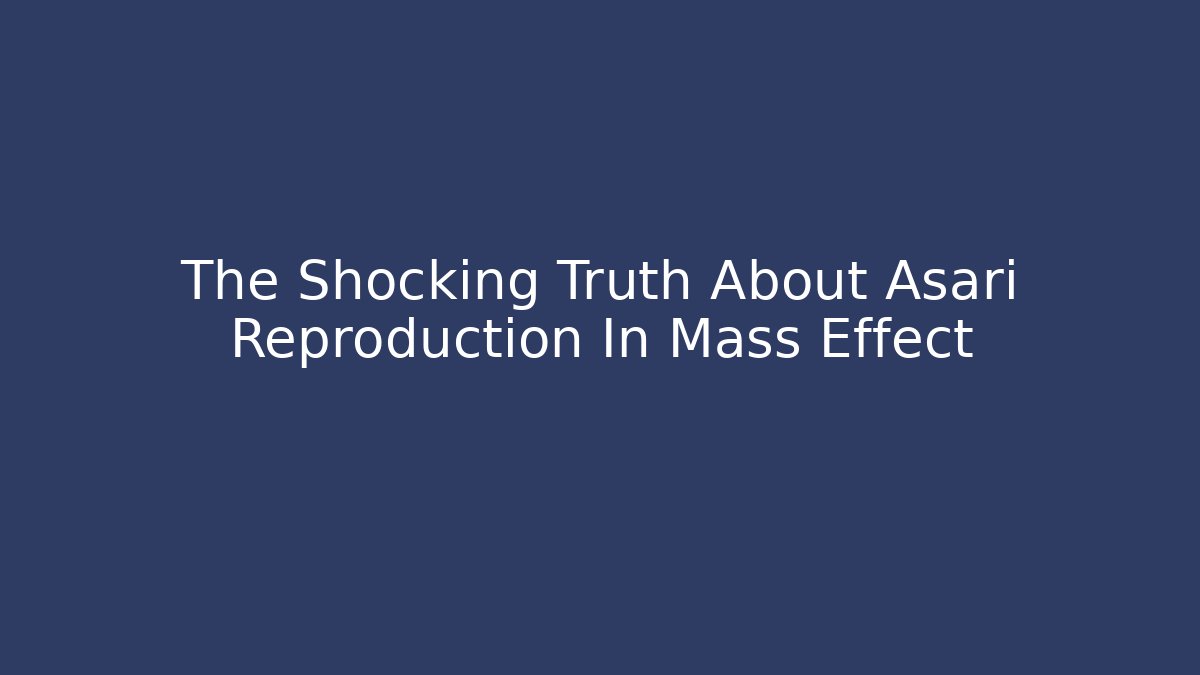 The Shocking Truth About Asari Reproduction In Mass Effect