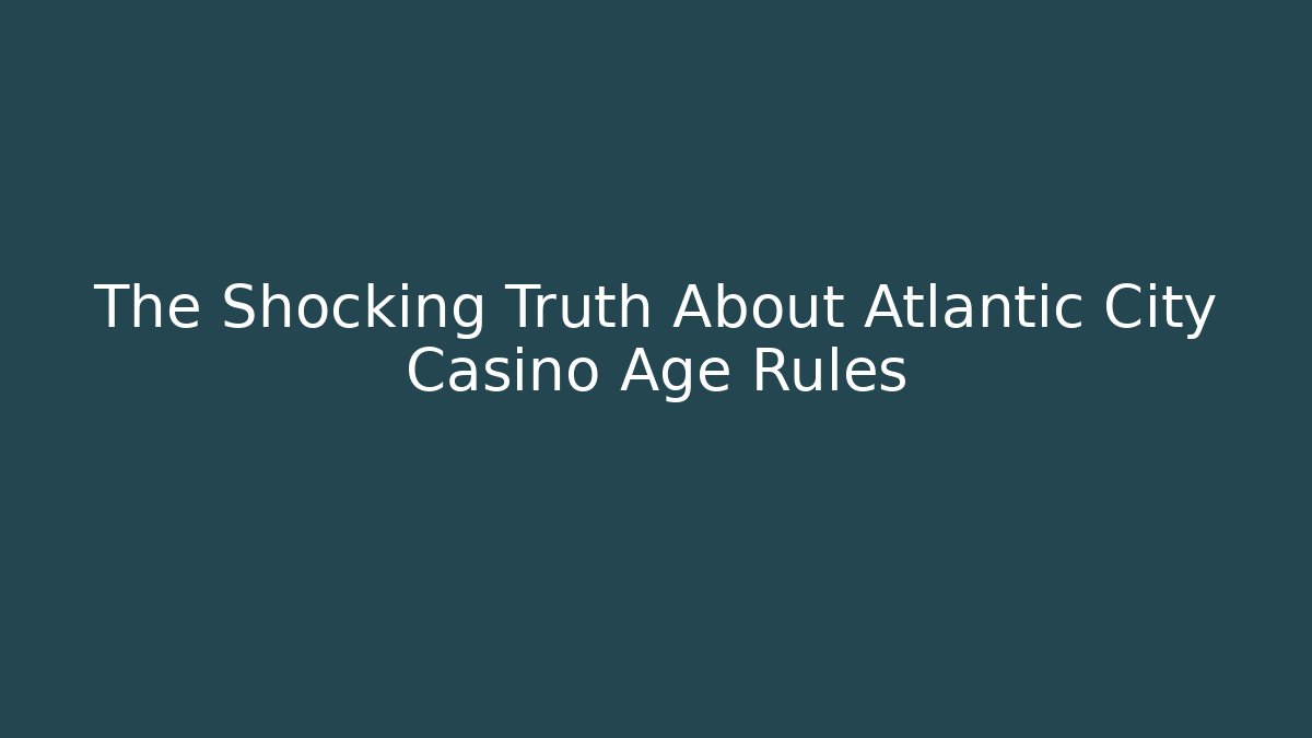 The Shocking Truth About Atlantic City Casino Age Rules