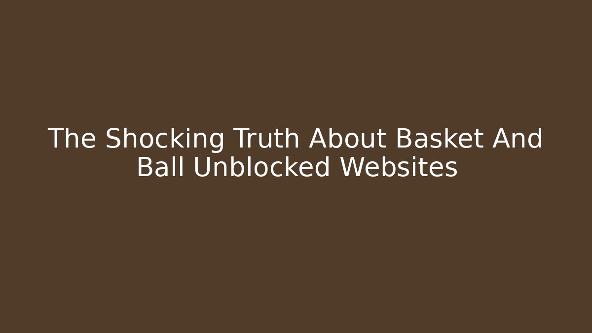 The Shocking Truth About Basket And Ball Unblocked Websites